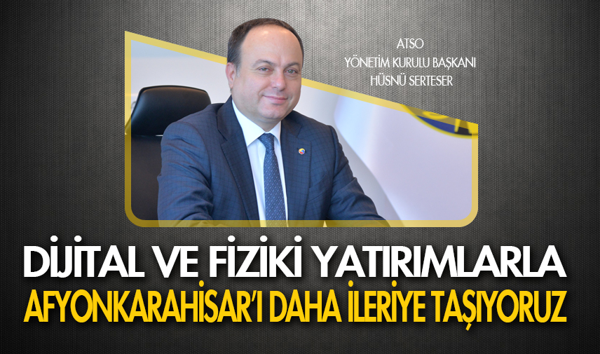 Serteser: Dijital ve fiziki yatırımlarla Afyonkarahisar’ı daha ileriye taşıyoruz